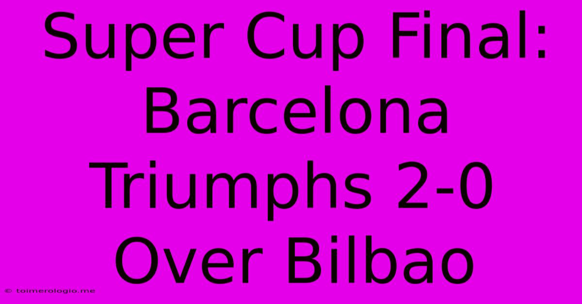 Super Cup Final: Barcelona Triumphs 2-0 Over Bilbao