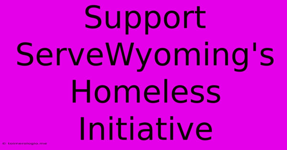 Support ServeWyoming's Homeless Initiative