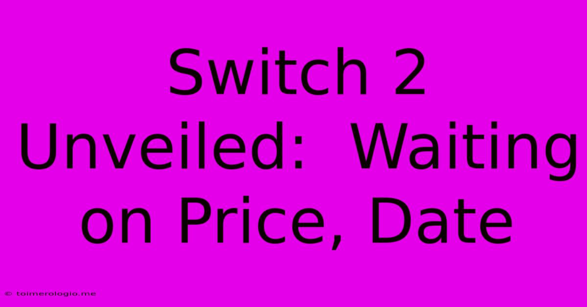 Switch 2 Unveiled:  Waiting On Price, Date