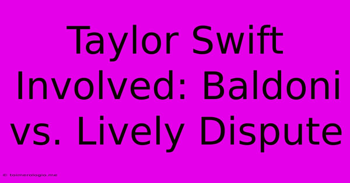 Taylor Swift Involved: Baldoni Vs. Lively Dispute