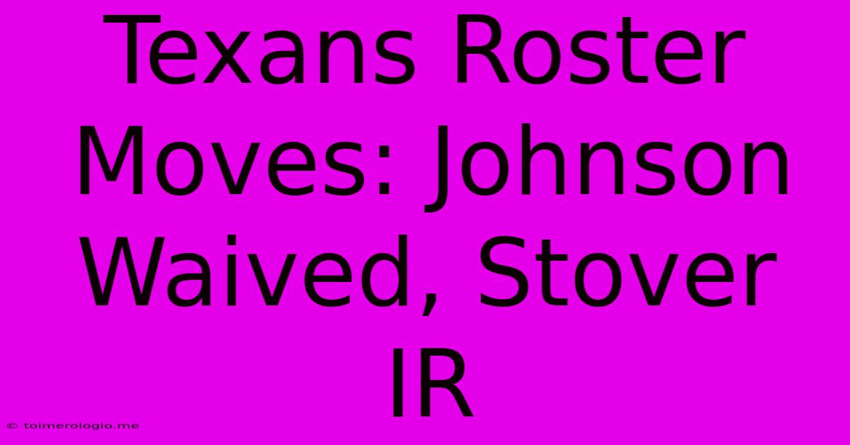 Texans Roster Moves: Johnson Waived, Stover IR