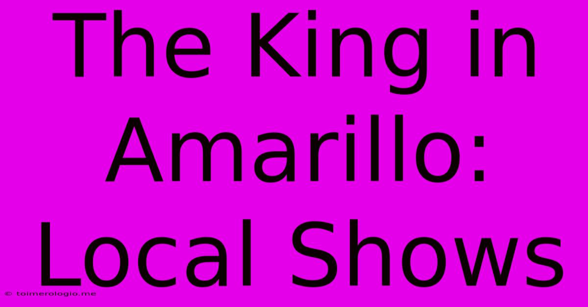 The King In Amarillo: Local Shows