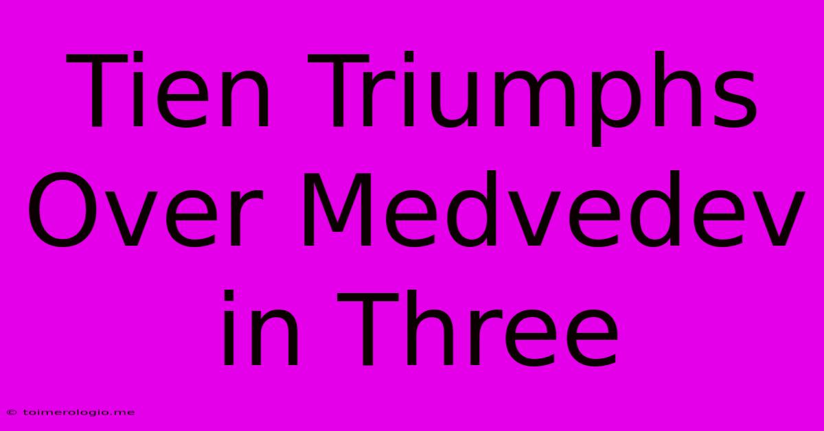 Tien Triumphs Over Medvedev In Three