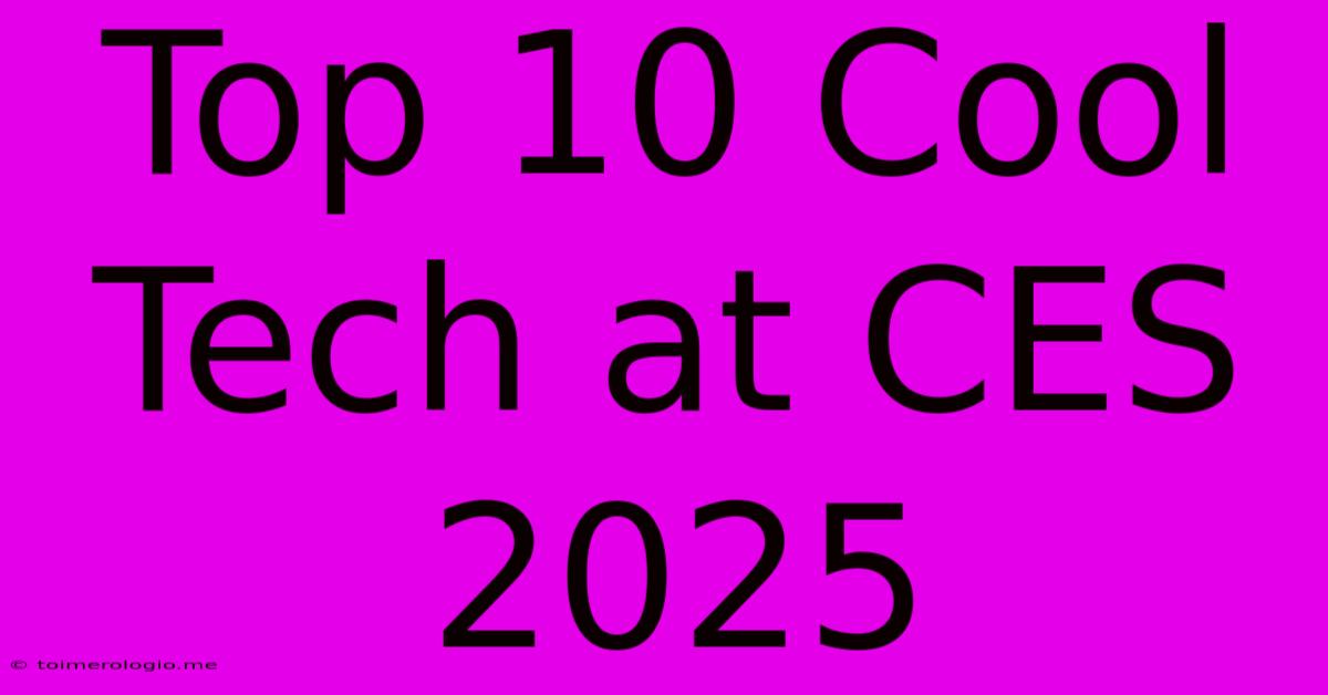 Top 10 Cool Tech At CES 2025