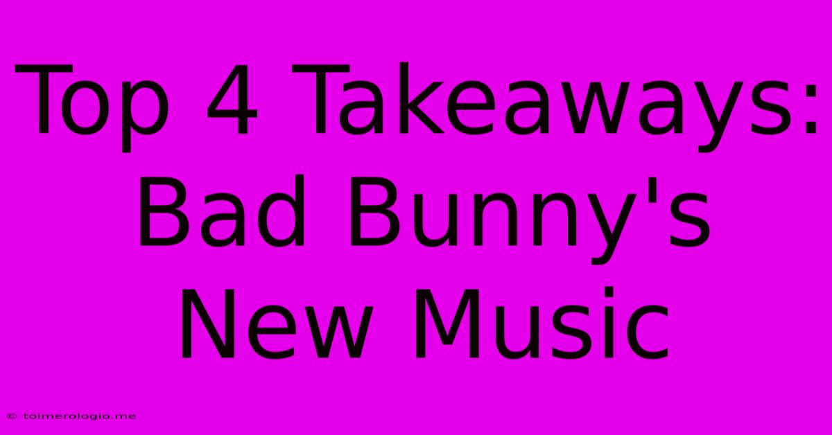 Top 4 Takeaways: Bad Bunny's New Music