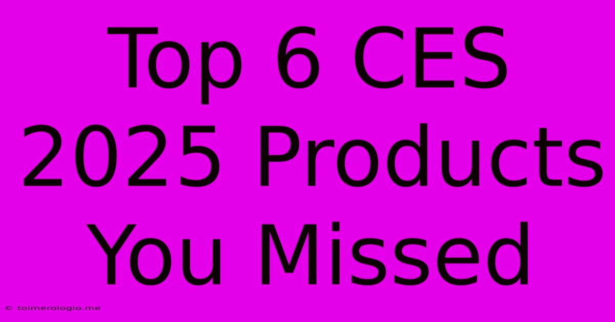 Top 6 CES 2025 Products You Missed