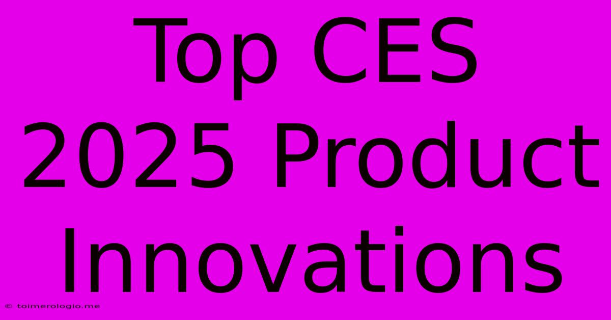 Top CES 2025 Product Innovations