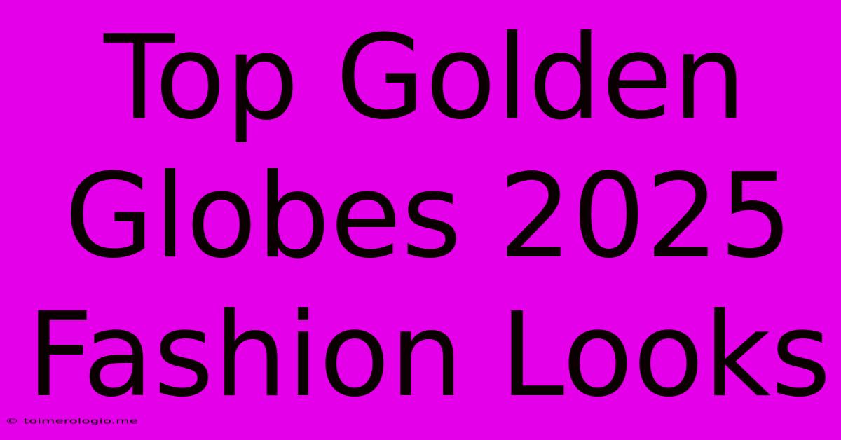 Top Golden Globes 2025 Fashion Looks