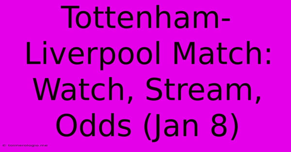 Tottenham-Liverpool Match: Watch, Stream, Odds (Jan 8)