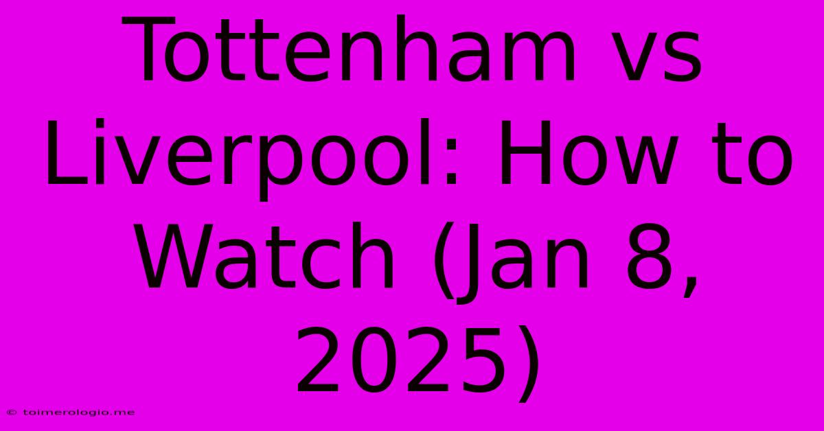 Tottenham Vs Liverpool: How To Watch (Jan 8, 2025)