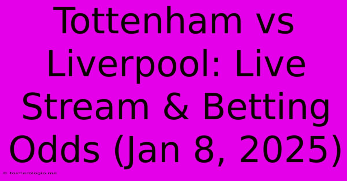 Tottenham Vs Liverpool: Live Stream & Betting Odds (Jan 8, 2025)