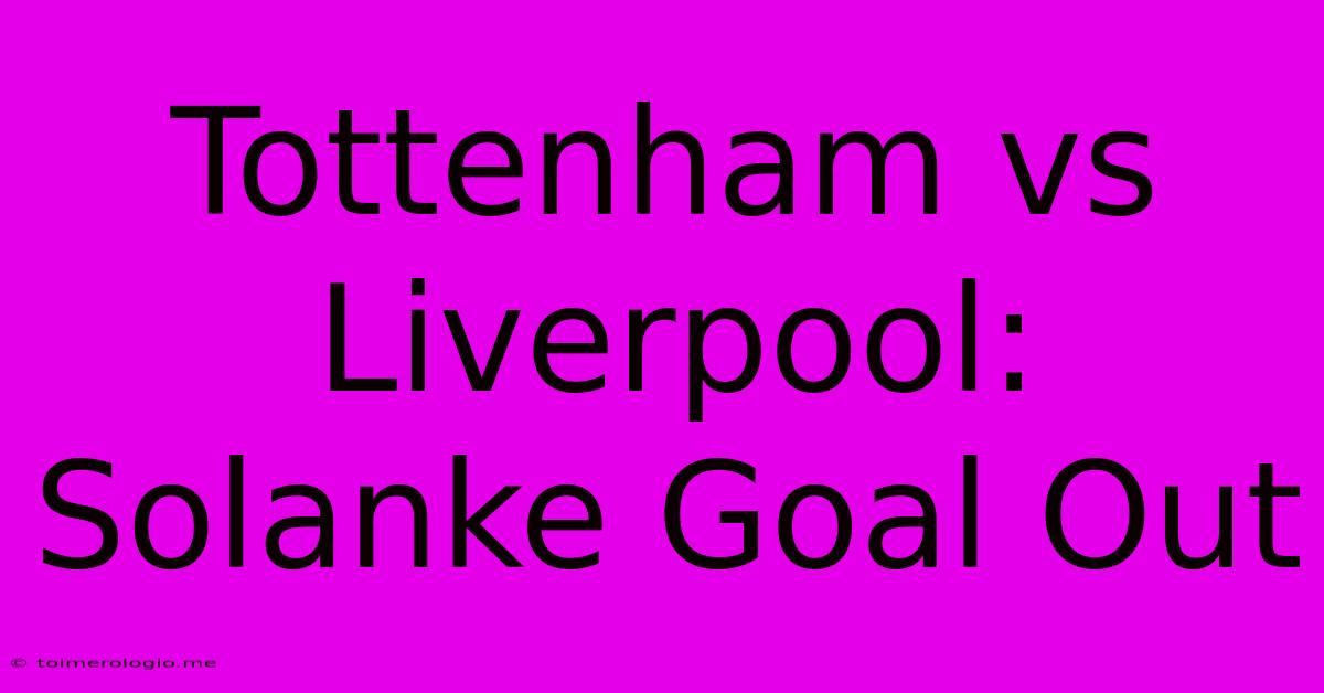 Tottenham Vs Liverpool: Solanke Goal Out