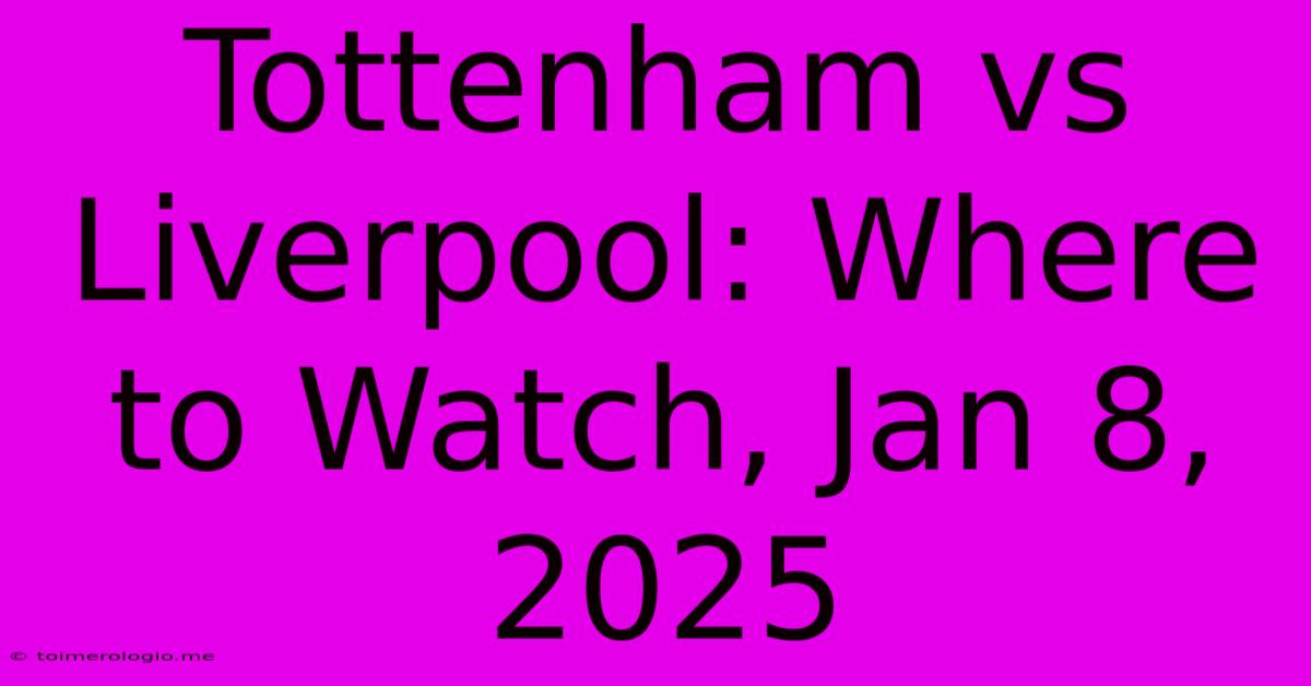 Tottenham Vs Liverpool: Where To Watch, Jan 8, 2025