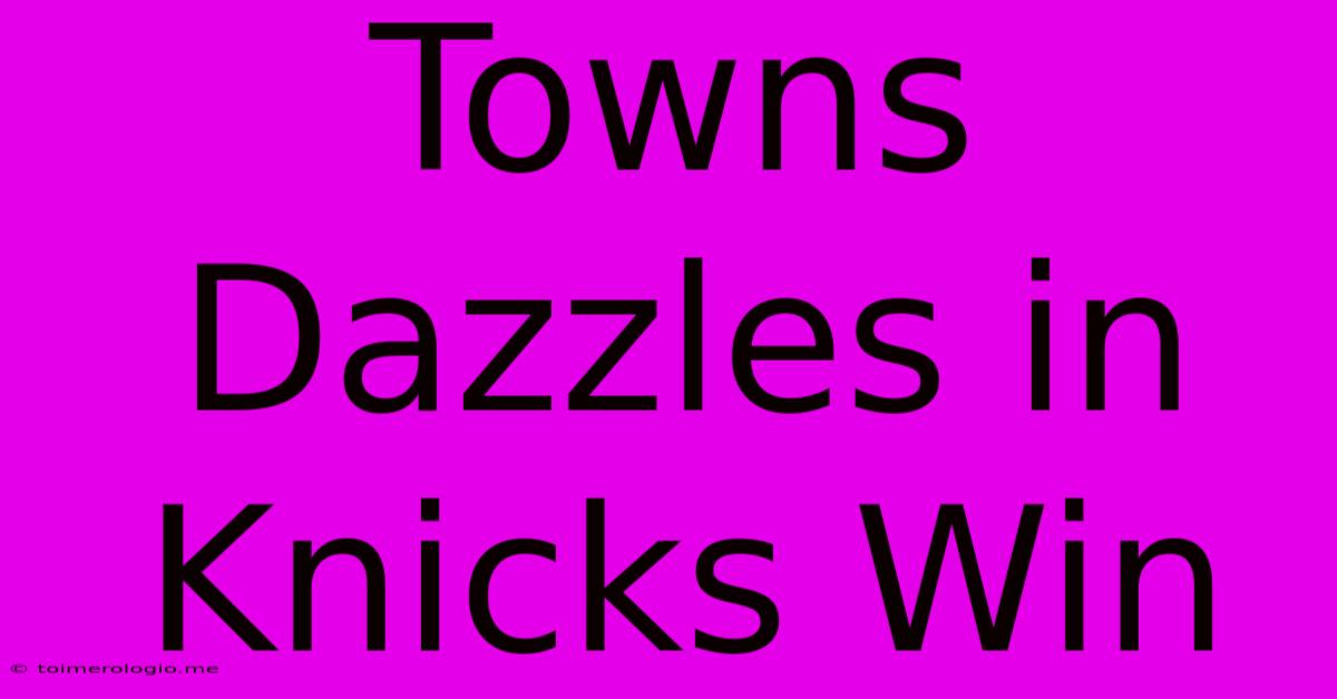 Towns Dazzles In Knicks Win