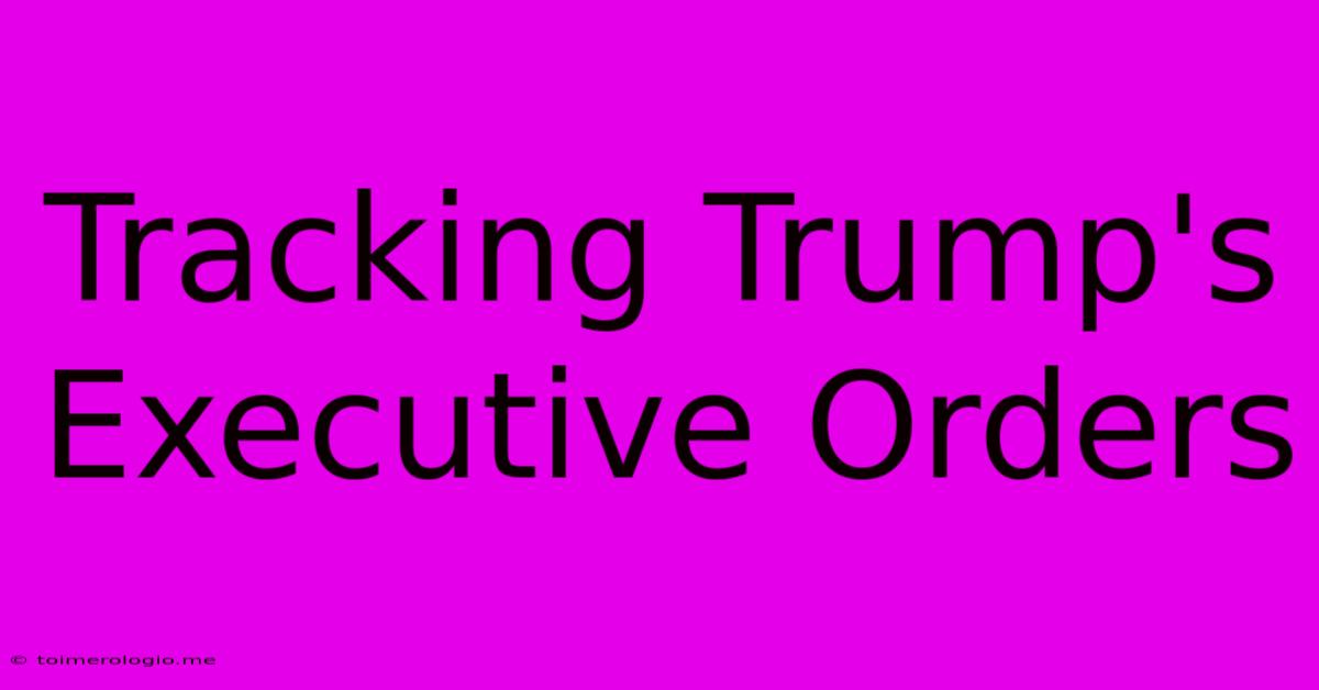 Tracking Trump's Executive Orders