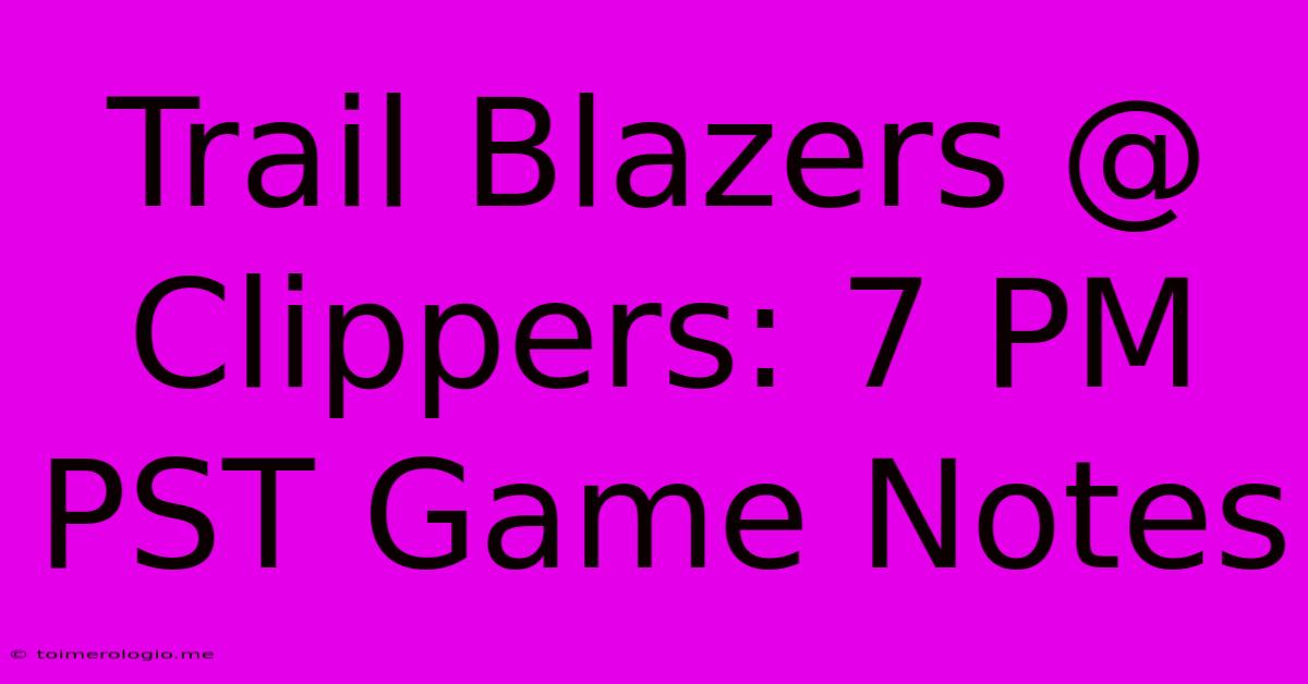 Trail Blazers @ Clippers: 7 PM PST Game Notes