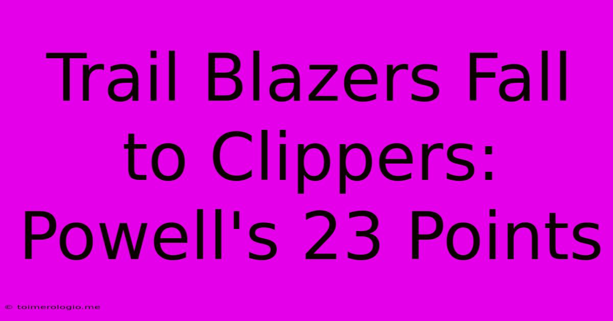 Trail Blazers Fall To Clippers: Powell's 23 Points