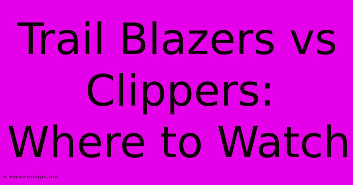 Trail Blazers Vs Clippers: Where To Watch