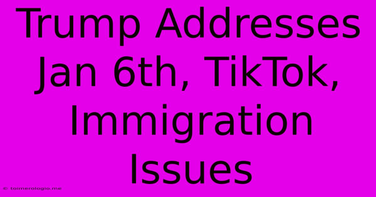 Trump Addresses Jan 6th, TikTok, Immigration Issues