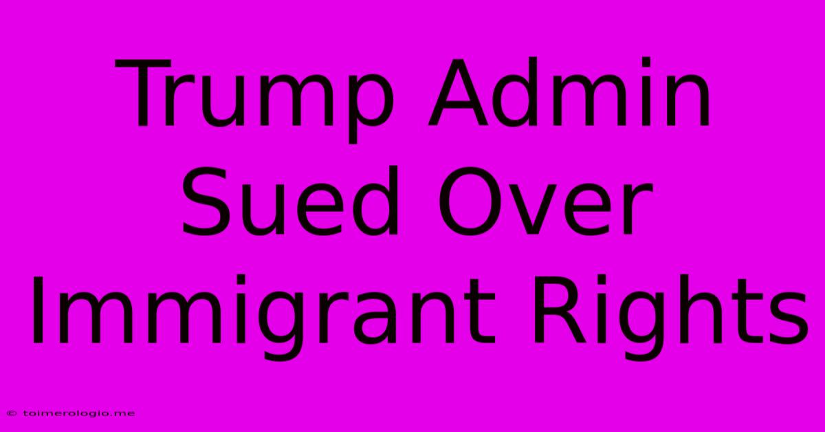 Trump Admin Sued Over Immigrant Rights