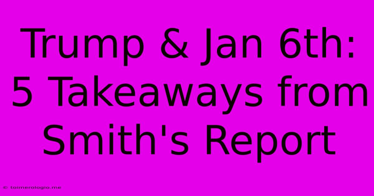 Trump & Jan 6th: 5 Takeaways From Smith's Report