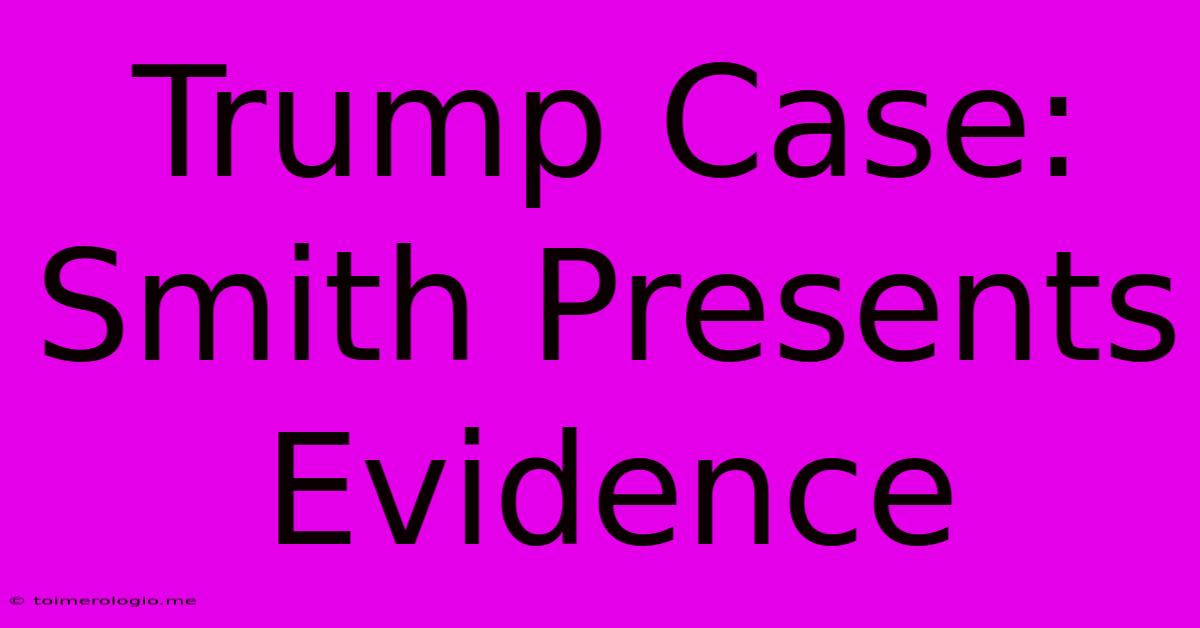 Trump Case: Smith Presents Evidence