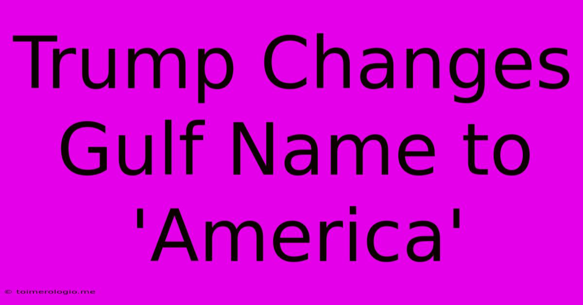 Trump Changes Gulf Name To 'America'