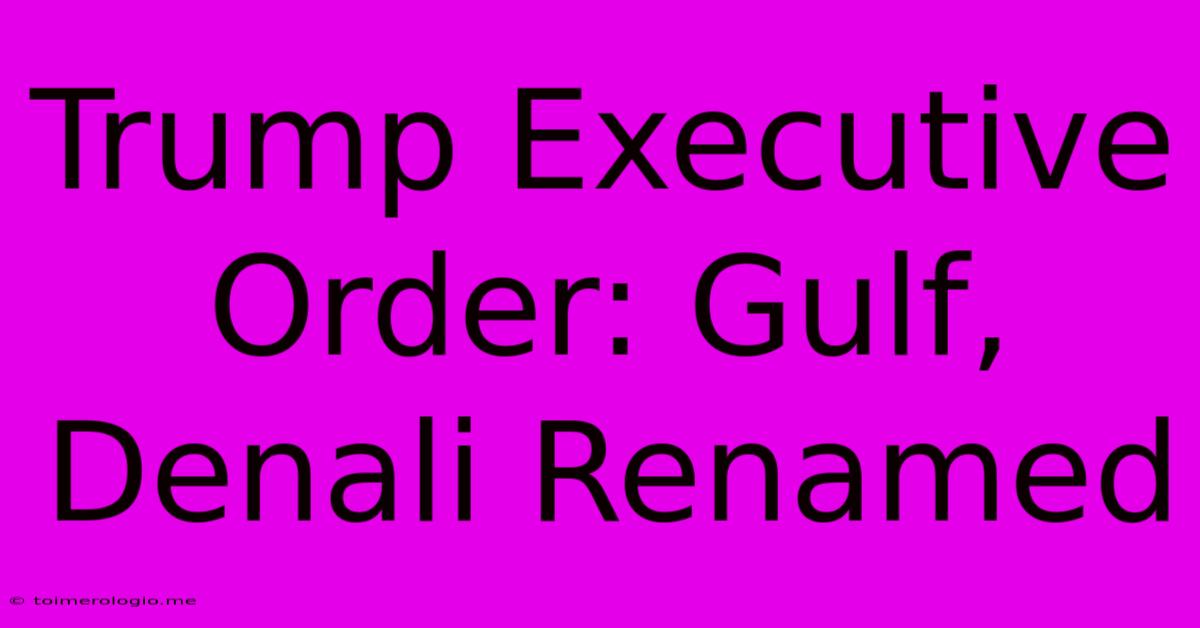 Trump Executive Order: Gulf, Denali Renamed