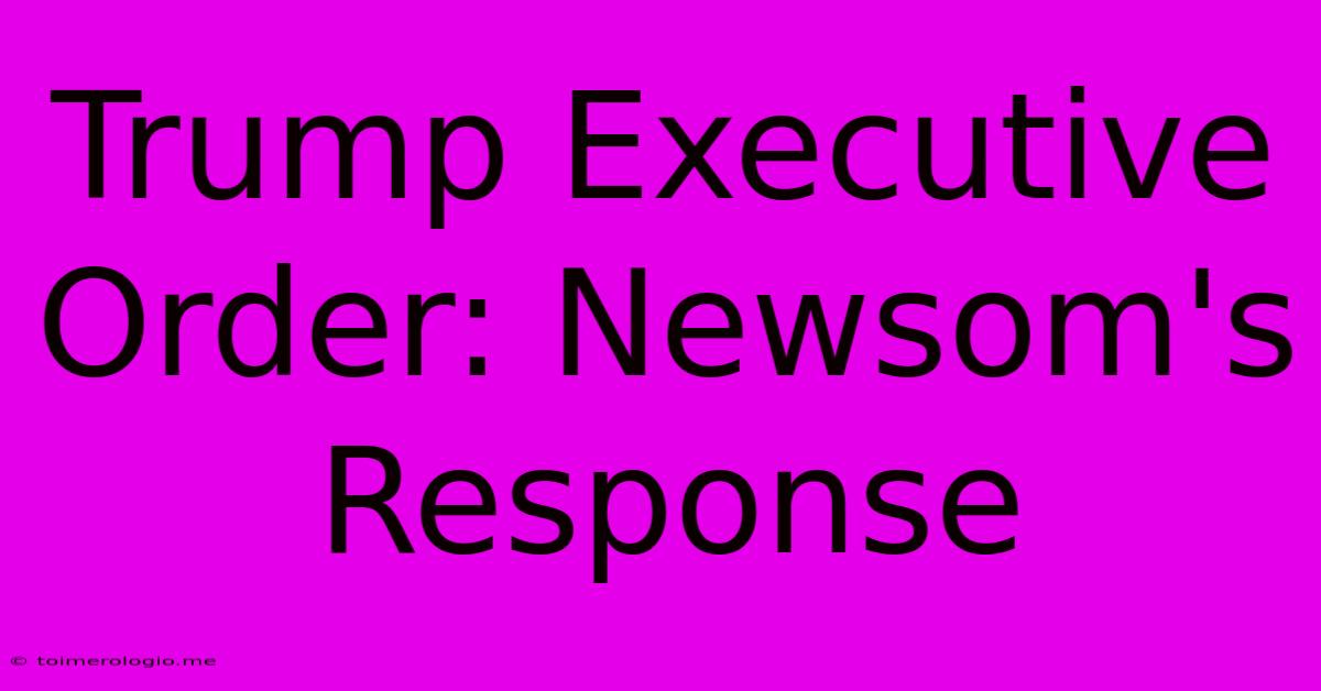 Trump Executive Order: Newsom's Response