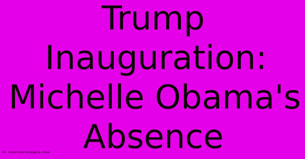 Trump Inauguration: Michelle Obama's Absence