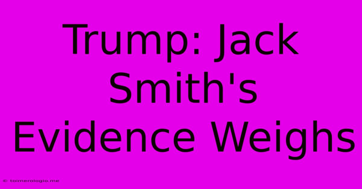 Trump: Jack Smith's Evidence Weighs