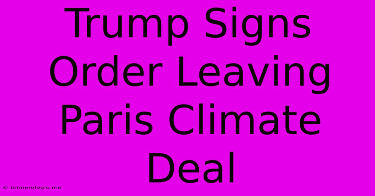 Trump Signs Order Leaving Paris Climate Deal