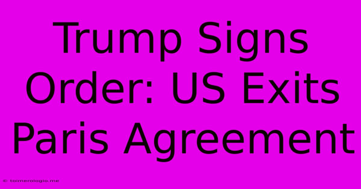 Trump Signs Order: US Exits Paris Agreement