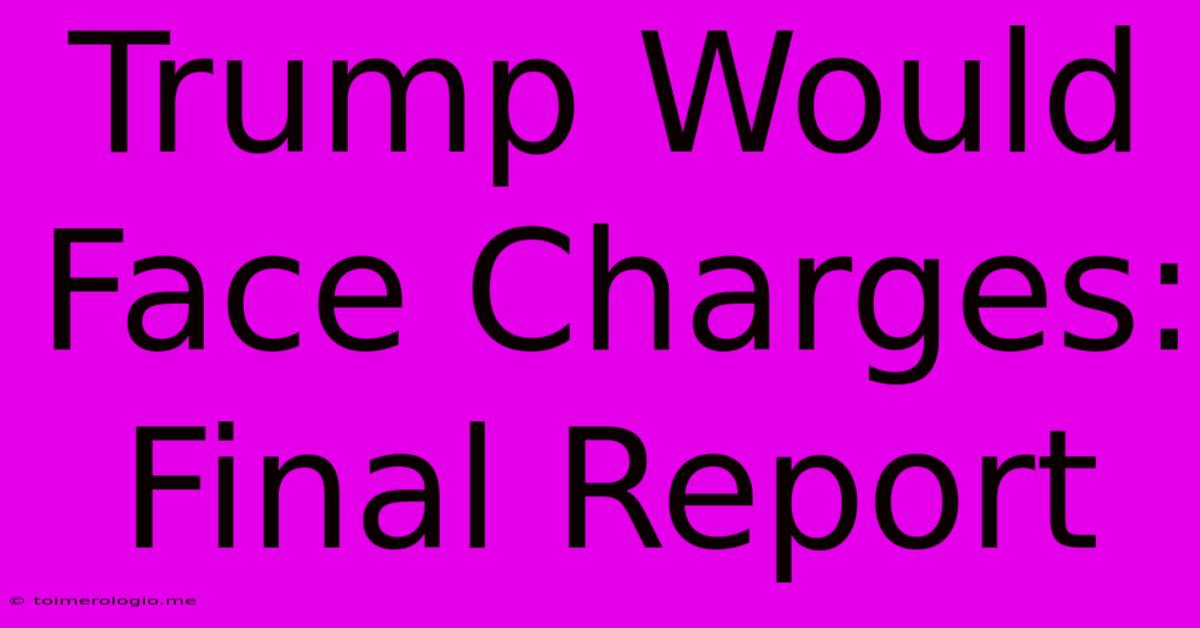 Trump Would Face Charges: Final Report