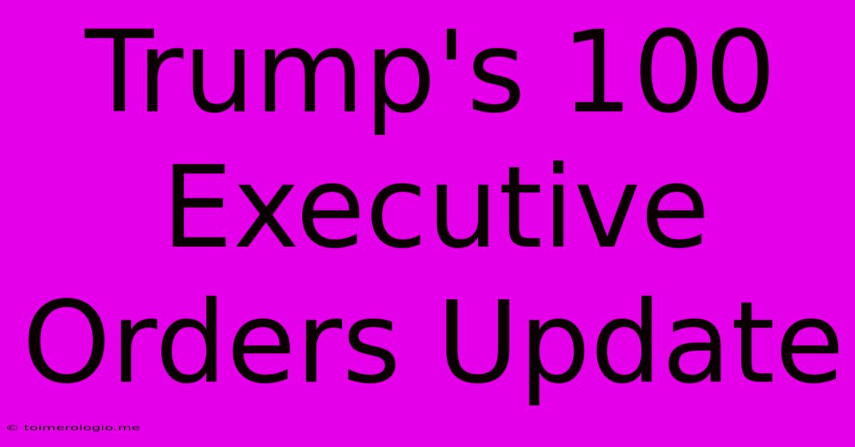 Trump's 100 Executive Orders Update