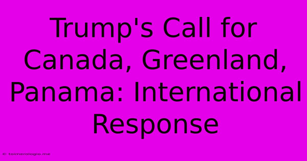 Trump's Call For Canada, Greenland, Panama: International Response