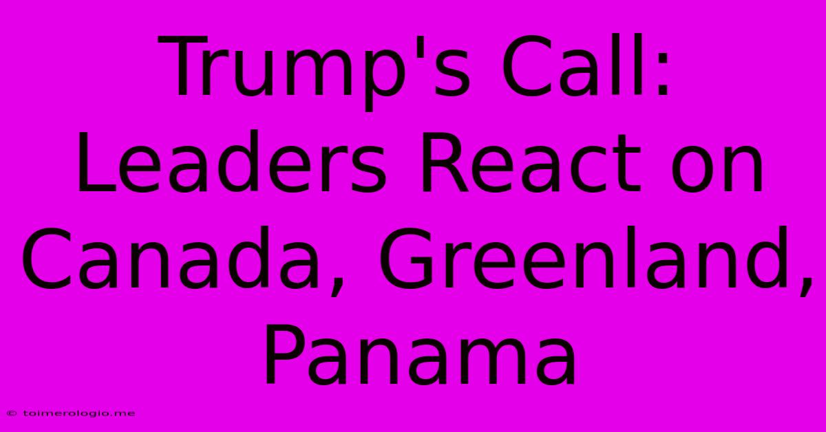 Trump's Call: Leaders React On Canada, Greenland, Panama