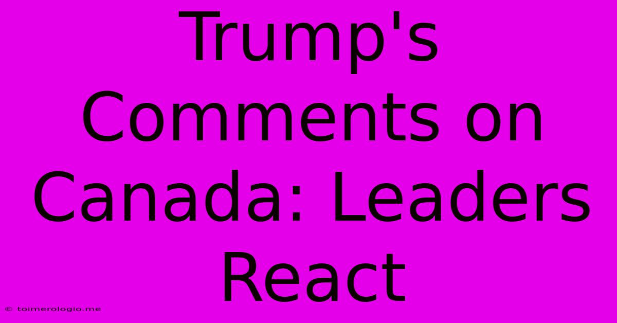 Trump's Comments On Canada: Leaders React