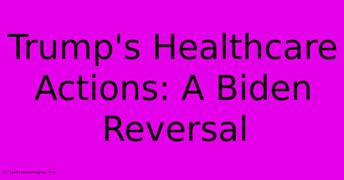 Trump's Healthcare Actions: A Biden Reversal