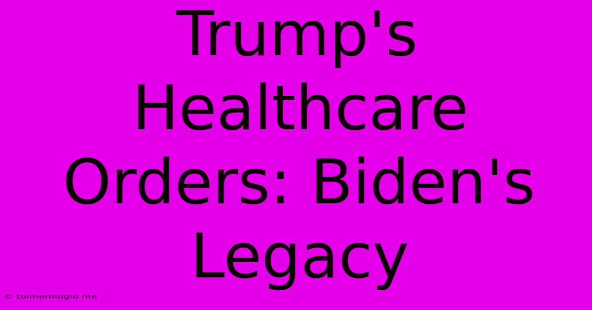 Trump's Healthcare Orders: Biden's Legacy