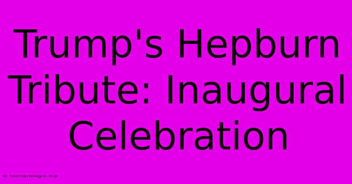 Trump's Hepburn Tribute: Inaugural Celebration