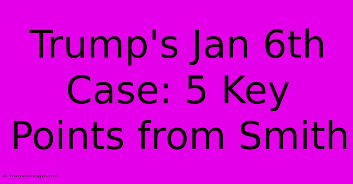 Trump's Jan 6th Case: 5 Key Points From Smith