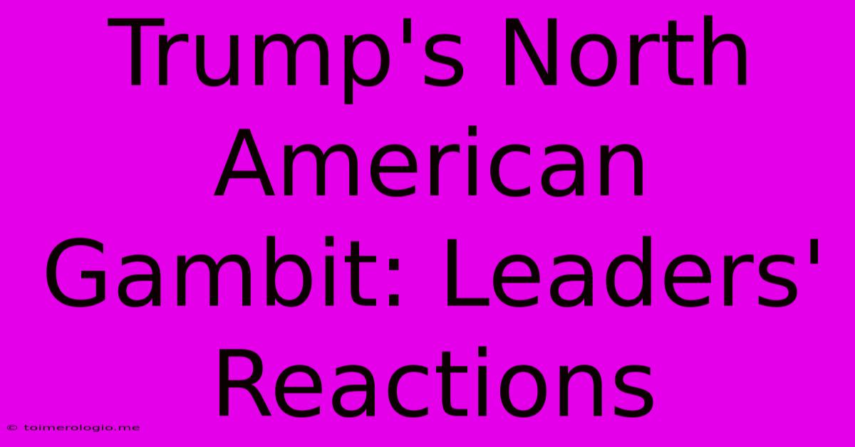 Trump's North American Gambit: Leaders' Reactions