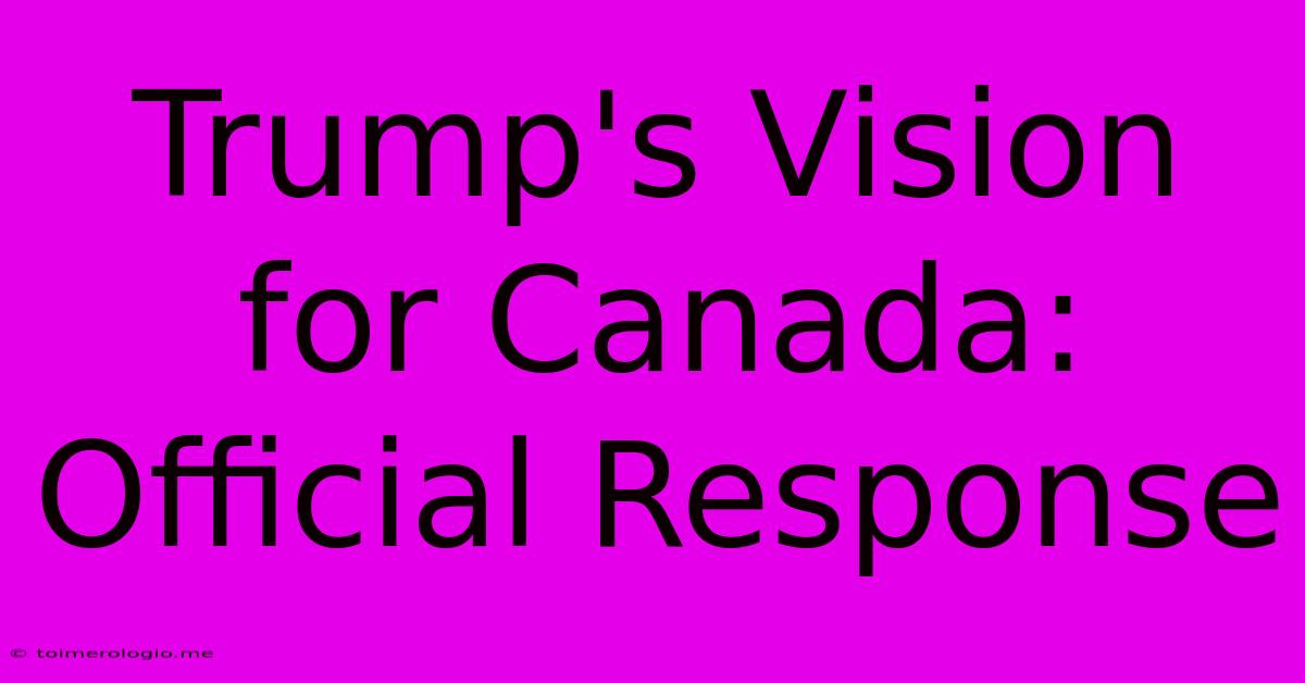 Trump's Vision For Canada: Official Response