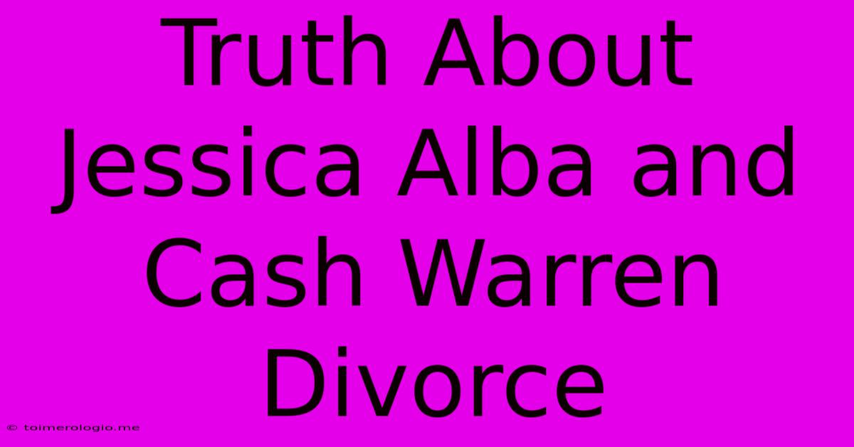 Truth About Jessica Alba And Cash Warren Divorce