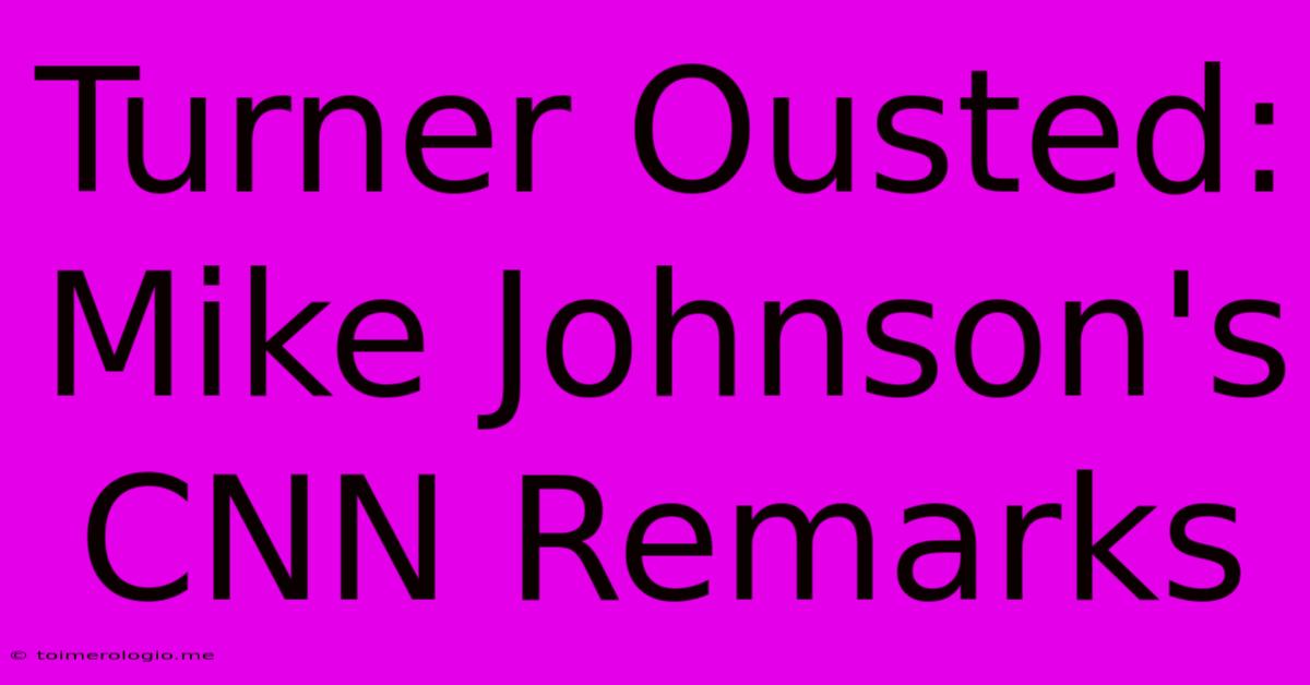 Turner Ousted: Mike Johnson's CNN Remarks