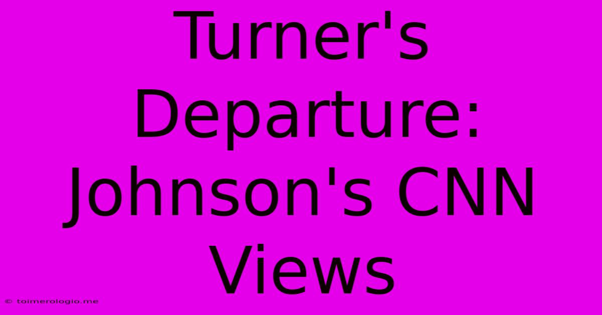 Turner's Departure: Johnson's CNN Views