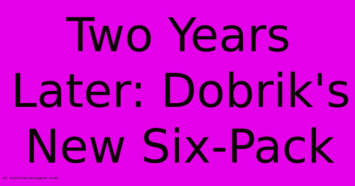 Two Years Later: Dobrik's New Six-Pack