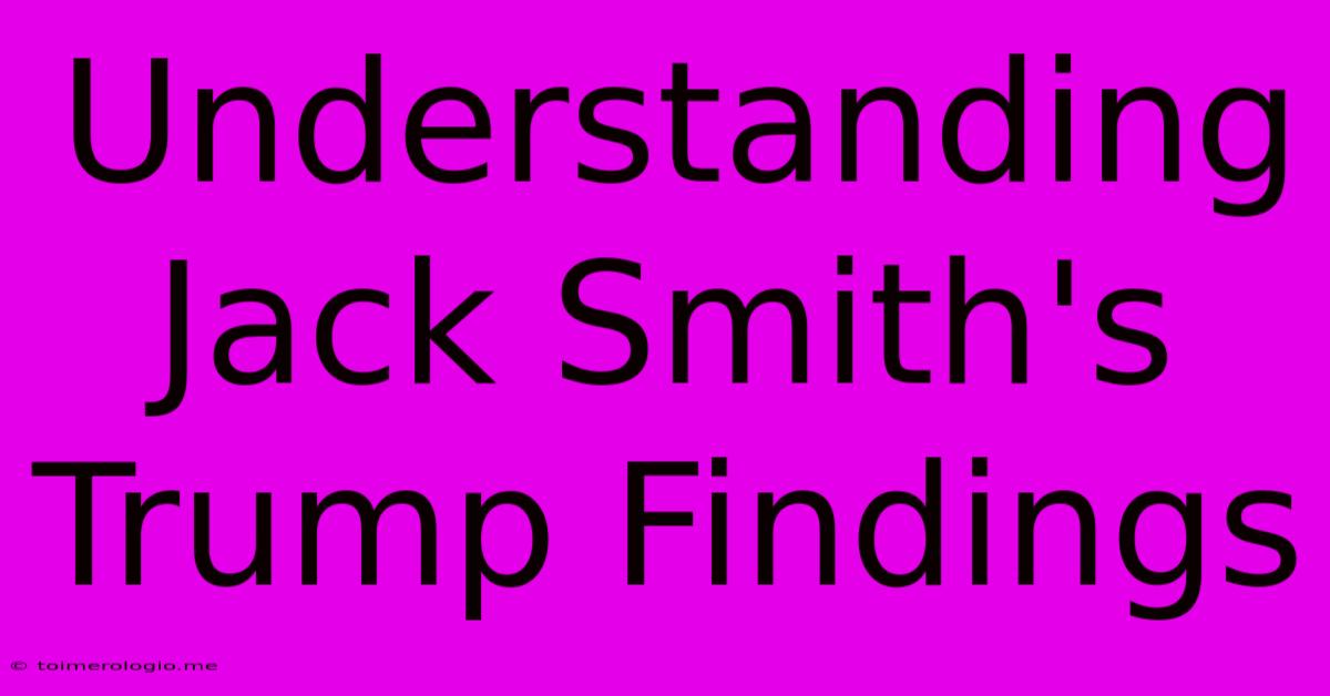 Understanding Jack Smith's Trump Findings