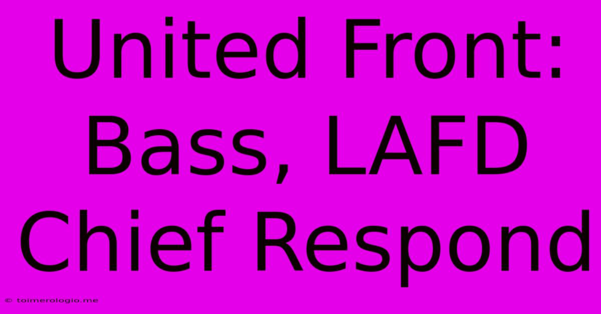 United Front: Bass, LAFD Chief Respond